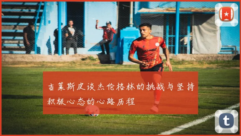 吉莱斯皮谈杰伦格林的挑战与坚持积极心态的心路历程