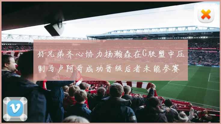 好兄弟齐心协力杨瀚森在G联盟中压制马卢阿奇成功晋级后者未能参赛