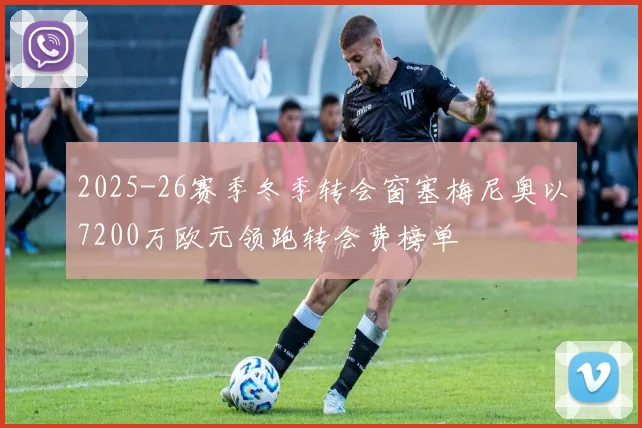 2025-26赛季冬季转会窗塞梅尼奥以7200万欧元领跑转会费榜单