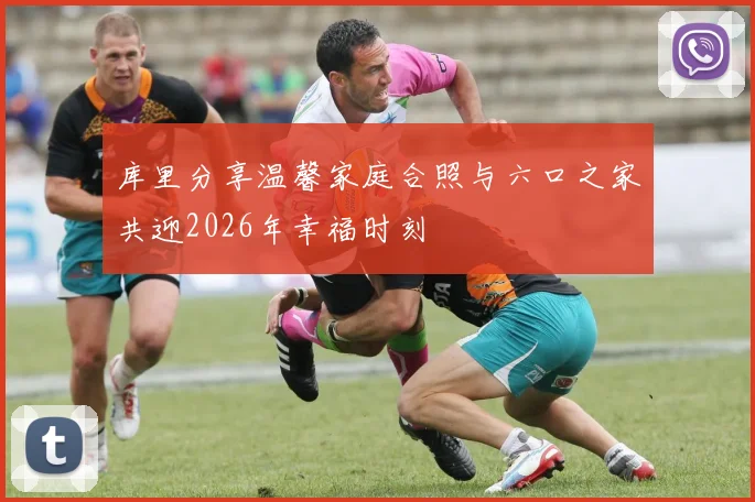 库里分享温馨家庭合照与六口之家共迎2026年幸福时刻