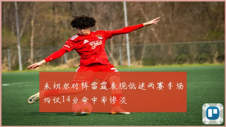 米切尔对阵雷霆表现低迷两赛季场均仅14分命中率惨淡