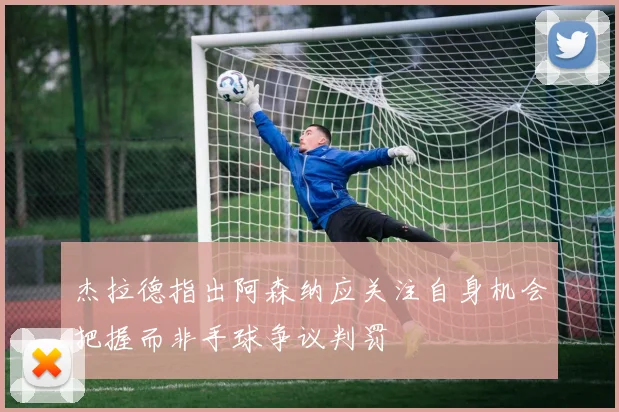杰拉德指出阿森纳应关注自身机会把握而非手球争议判罚