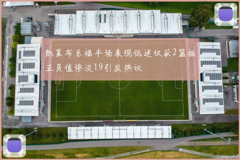 凯莱布乐福半场表现低迷仅获2篮板正负值惨淡19引发热议