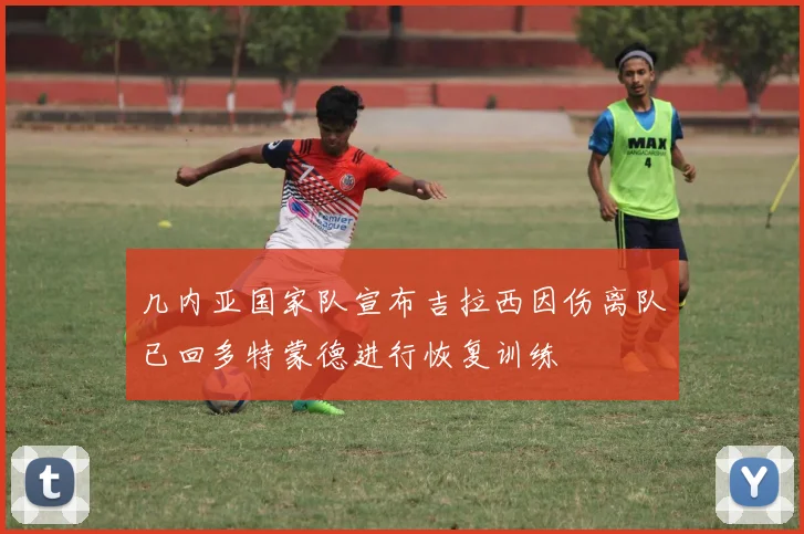 几内亚国家队宣布吉拉西因伤离队已回多特蒙德进行恢复训练