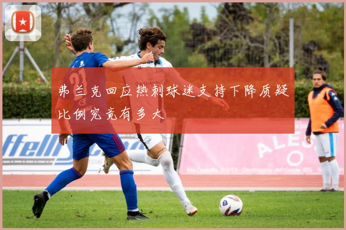 弗兰克回应热刺球迷支持下降质疑比例究竟有多大