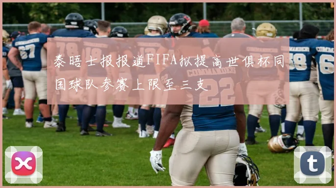 泰晤士报报道FIFA拟提高世俱杯同国球队参赛上限至三支