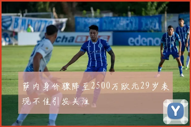 萨内身价骤降至2500万欧元29岁表现不佳引发关注