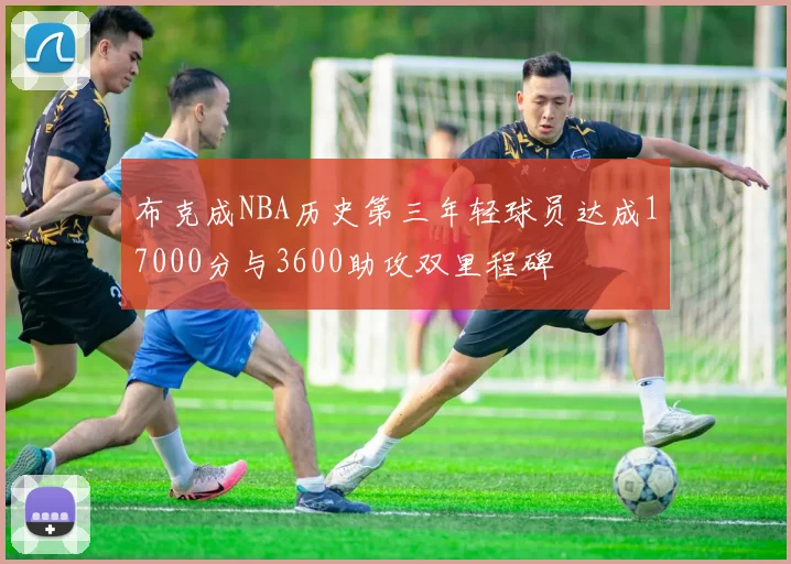 布克成NBA历史第三年轻球员达成17000分与3600助攻双里程碑