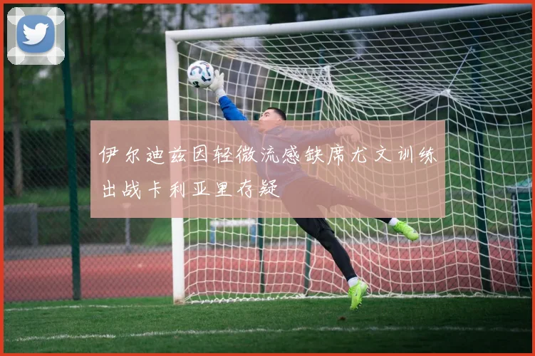 伊尔迪兹因轻微流感缺席尤文训练出战卡利亚里存疑