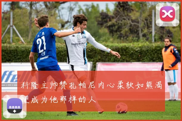 科隆主帅赞孔帕尼内心柔软如熊渴望成为他那样的人
