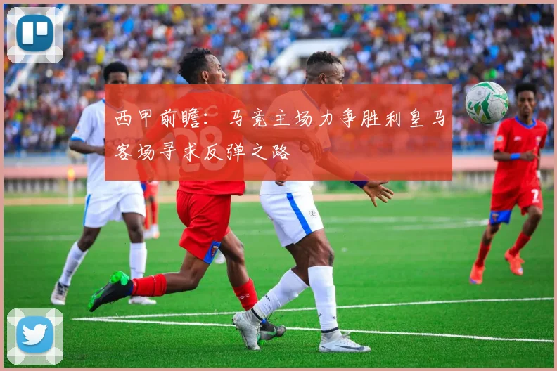 西甲前瞻：马竞主场力争胜利皇马客场寻求反弹之路
