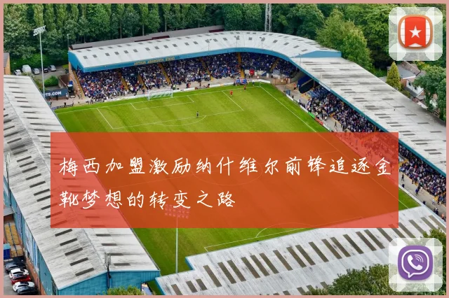 梅西加盟激励纳什维尔前锋追逐金靴梦想的转变之路