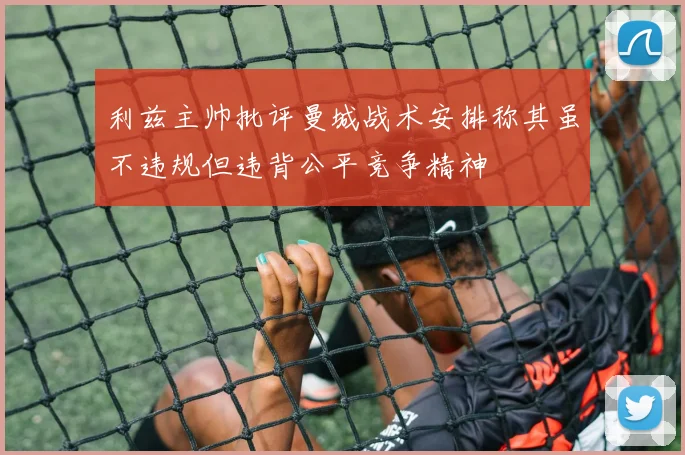 利兹主帅批评曼城战术安排称其虽不违规但违背公平竞争精神