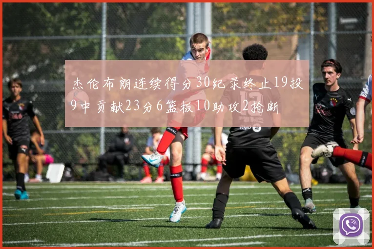 杰伦布朗连续得分30纪录终止19投9中贡献23分6篮板10助攻2抢断