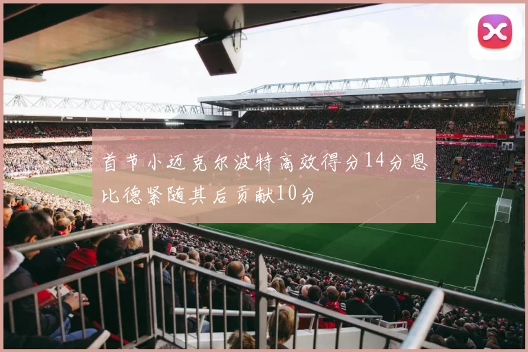 首节小迈克尔波特高效得分14分恩比德紧随其后贡献10分